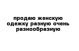 продаю женскую одежку разную очень разнообразную